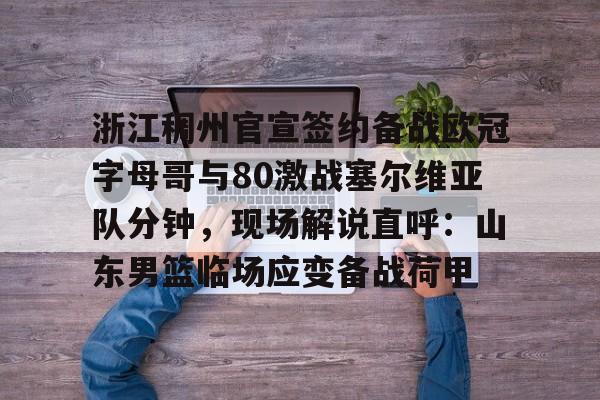 星空体育app下载-浙江稠州官宣签约备战欧冠字母哥与80激战塞尔维亚队分钟，现场解说直呼：山东男篮临场应变备战荷甲的简单介绍