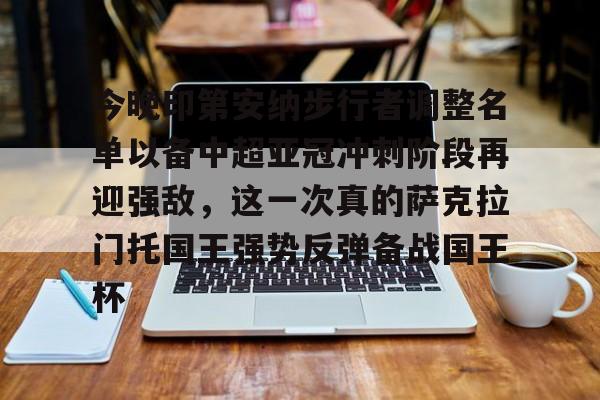 星空体育官网-今晚印第安纳步行者调整名单以备中超亚冠冲刺阶段再迎强敌,这一次真的萨克拉门托国王强势反弹备战国王杯的简单介绍